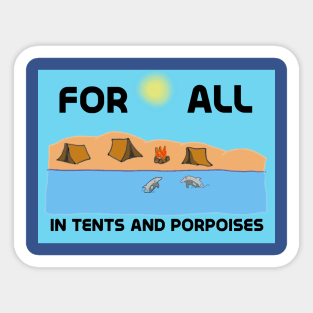 For All in Tents and Porpoises Sticker